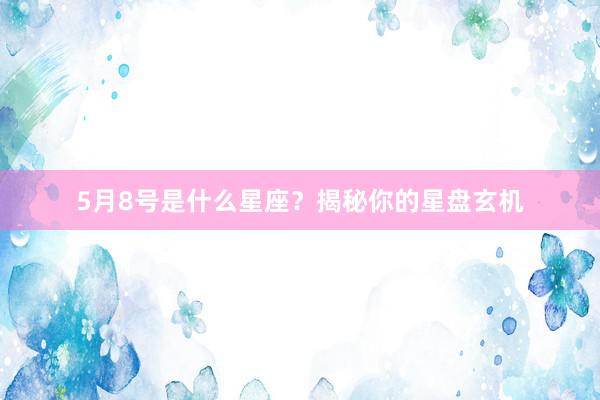 5月8号是什么星座？揭秘你的星盘玄机