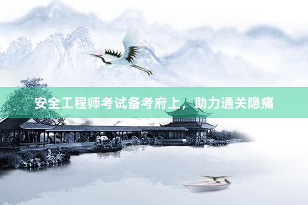 安全工程师考试备考府上，助力通关隐痛